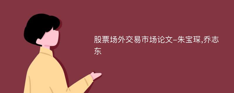 股票场外交易市场论文-朱宝琛,乔志东