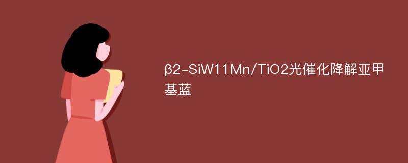β2-SiW11Mn/TiO2光催化降解亚甲基蓝