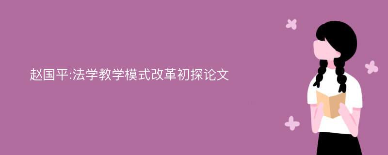 赵国平:法学教学模式改革初探论文
