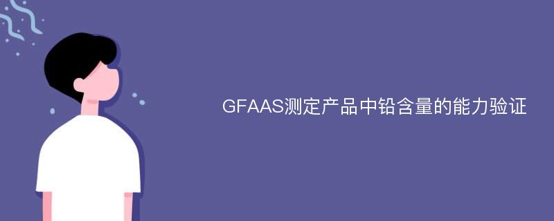GFAAS测定产品中铅含量的能力验证