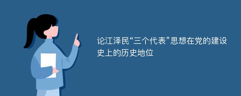 论江泽民“三个代表”思想在党的建设史上的历史地位