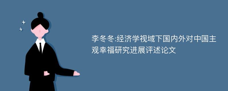 李冬冬:经济学视域下国内外对中国主观幸福研究进展评述论文