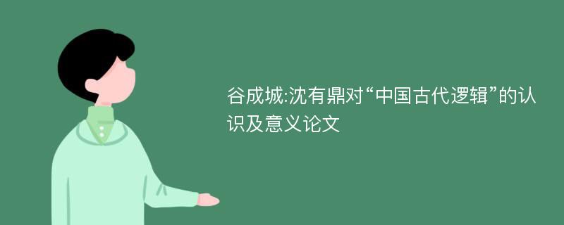 谷成城:沈有鼎对“中国古代逻辑”的认识及意义论文