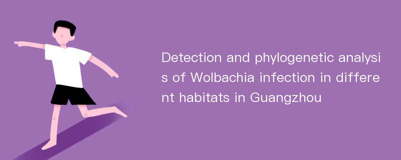 Detection and phylogenetic analysis of Wolbachia infection in different habitats in Guangzhou