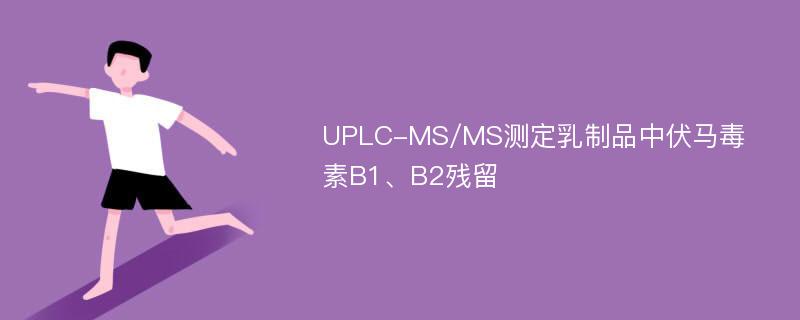 UPLC-MS/MS测定乳制品中伏马毒素B1、B2残留