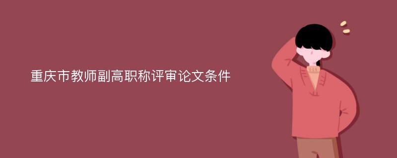 重庆市教师副高职称评审论文条件