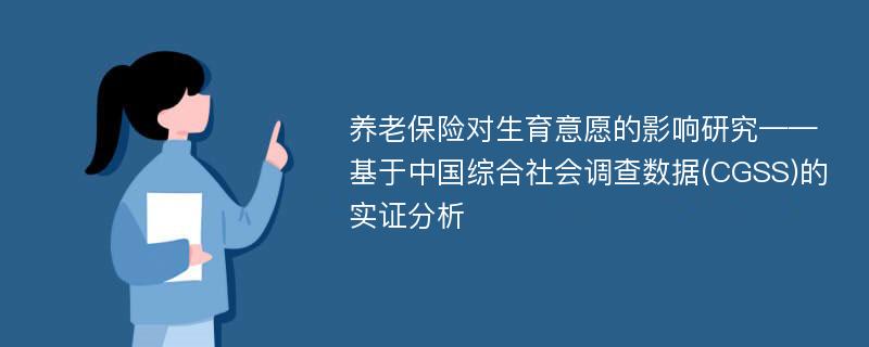 养老保险对生育意愿的影响研究——基于中国综合社会调查数据(CGSS)的实证分析