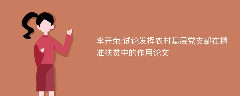 李开荣:试论发挥农村基层党支部在精准扶贫中的作用论文