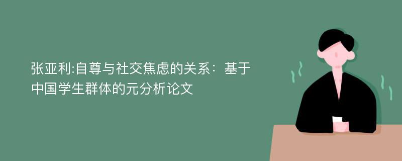 张亚利:自尊与社交焦虑的关系：基于中国学生群体的元分析论文