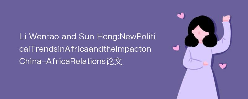 Li Wentao and Sun Hong:NewPoliticalTrendsinAfricaandtheImpactonChina-AfricaRelations论文
