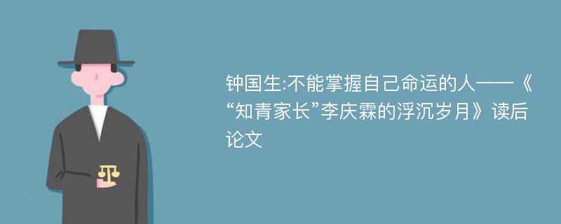 钟国生:不能掌握自己命运的人——《“知青家长”李庆霖的浮沉岁月》读后论文
