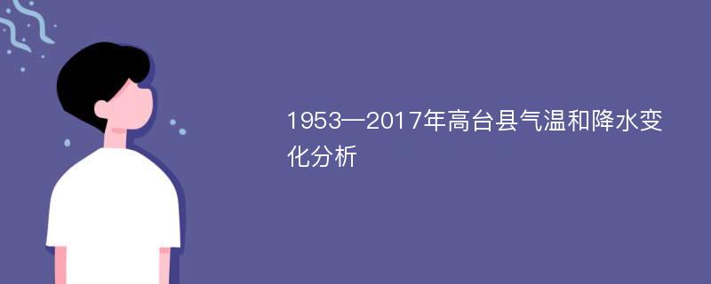 1953—2017年高台县气温和降水变化分析