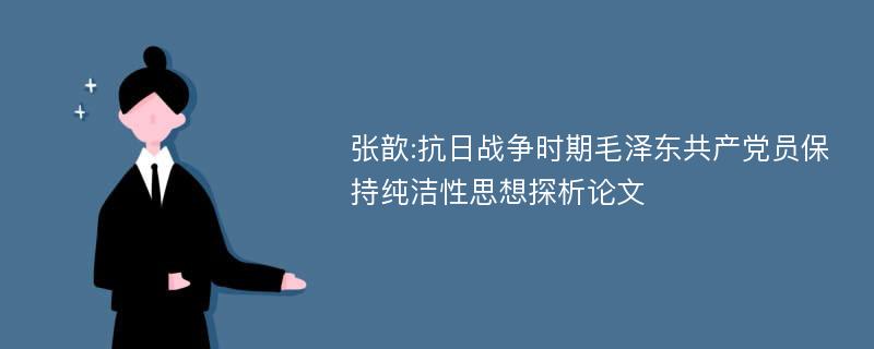 张歆:抗日战争时期毛泽东共产党员保持纯洁性思想探析论文