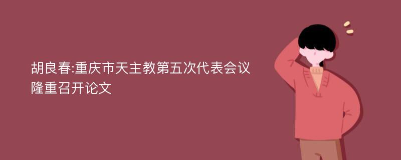 胡良春:重庆市天主教第五次代表会议隆重召开论文