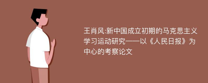 王肖风:新中国成立初期的马克思主义学习运动研究——以《人民日报》为中心的考察论文
