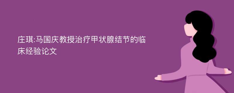 庄琪:马国庆教授治疗甲状腺结节的临床经验论文