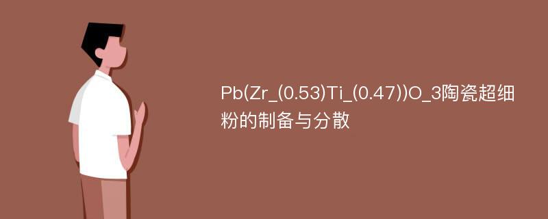 Pb(Zr_(0.53)Ti_(0.47))O_3陶瓷超细粉的制备与分散