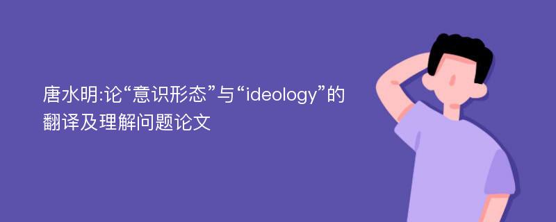 唐水明:论“意识形态”与“ideology”的翻译及理解问题论文