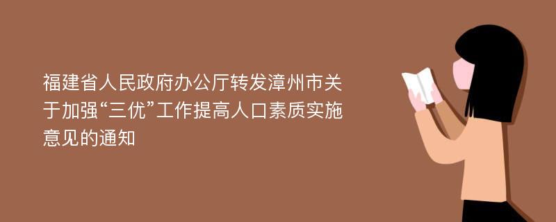 福建省人民政府办公厅转发漳州市关于加强“三优”工作提高人口素质实施意见的通知