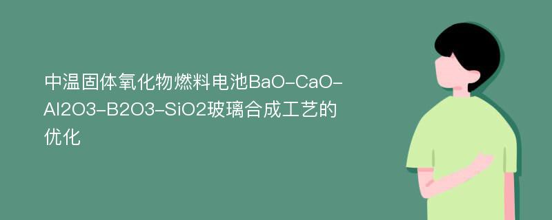 中温固体氧化物燃料电池BaO-CaO-Al2O3-B2O3-SiO2玻璃合成工艺的优化