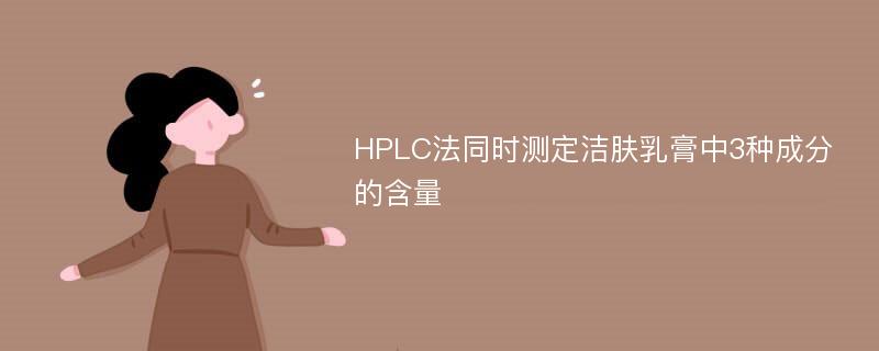 HPLC法同时测定洁肤乳膏中3种成分的含量