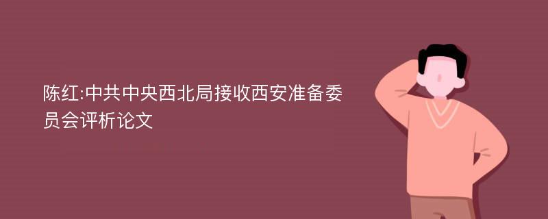 陈红:中共中央西北局接收西安准备委员会评析论文
