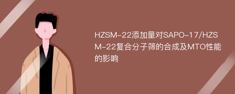 HZSM-22添加量对SAPO-17/HZSM-22复合分子筛的合成及MTO性能的影响