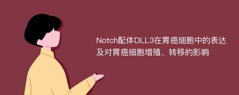 Notch配体DLL3在胃癌细胞中的表达及对胃癌细胞增殖、转移的影响