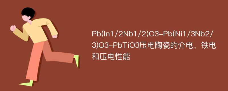 Pb(In1/2Nb1/2)O3-Pb(Ni1/3Nb2/3)O3-PbTiO3压电陶瓷的介电、铁电和压电性能