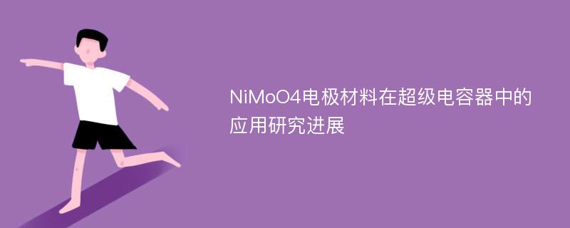NiMoO4电极材料在超级电容器中的应用研究进展