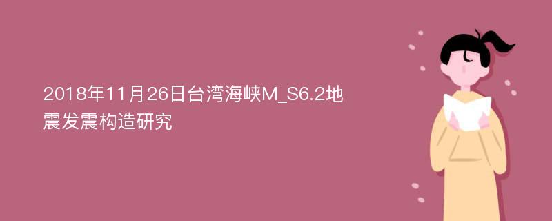 2018年11月26日台湾海峡M_S6.2地震发震构造研究
