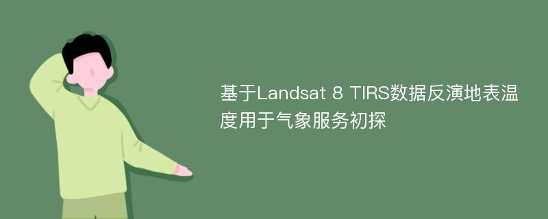 基于Landsat 8 TIRS数据反演地表温度用于气象服务初探