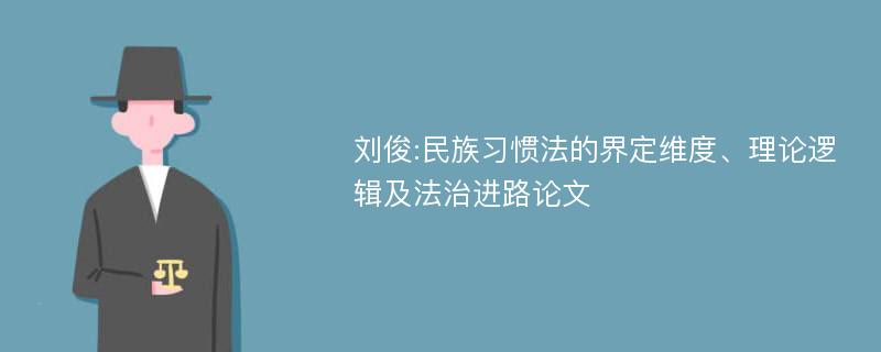 刘俊:民族习惯法的界定维度、理论逻辑及法治进路论文