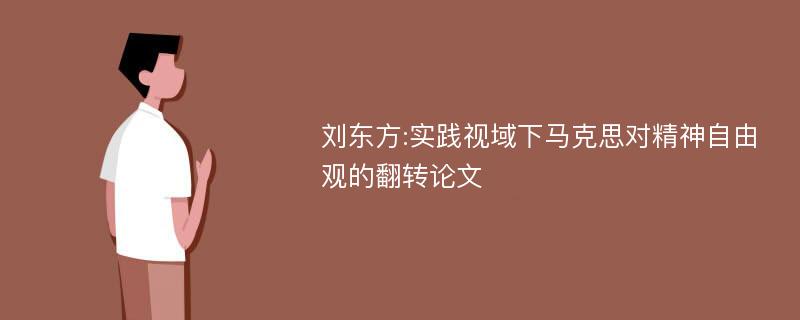 刘东方:实践视域下马克思对精神自由观的翻转论文
