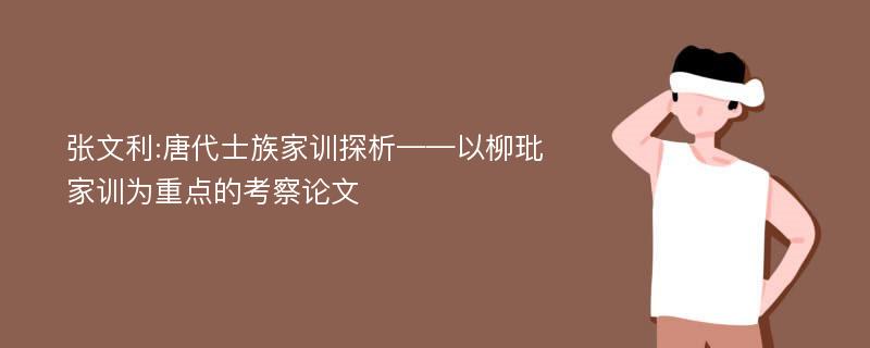 张文利:唐代士族家训探析——以柳玭家训为重点的考察论文