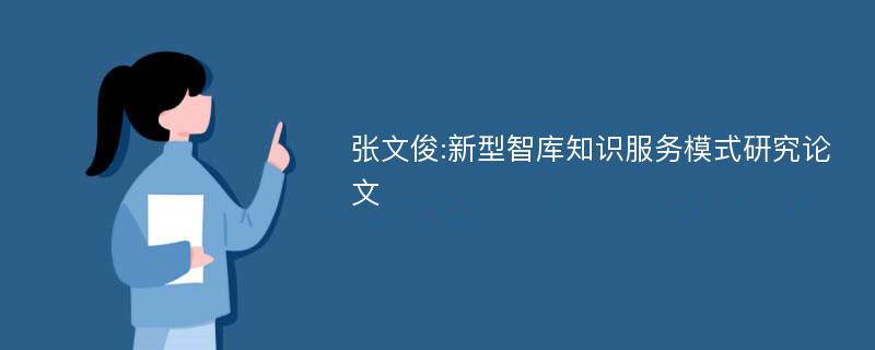 张文俊:新型智库知识服务模式研究论文