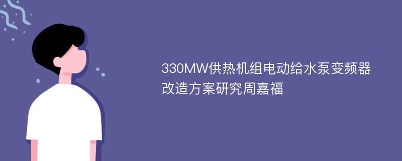 330MW供热机组电动给水泵变频器改造方案研究周嘉福