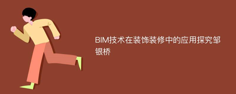 BIM技术在装饰装修中的应用探究邹银桥