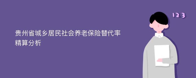 贵州省城乡居民社会养老保险替代率精算分析