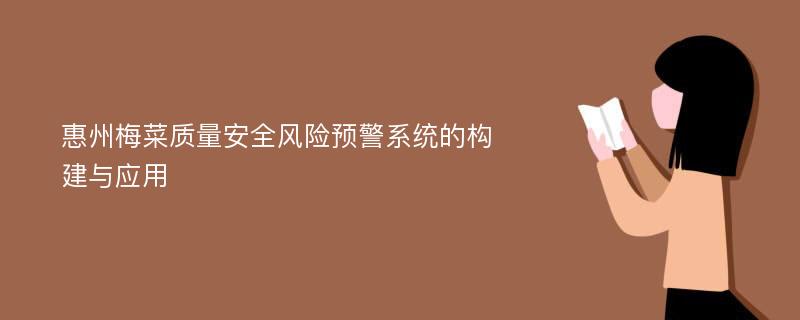 惠州梅菜质量安全风险预警系统的构建与应用