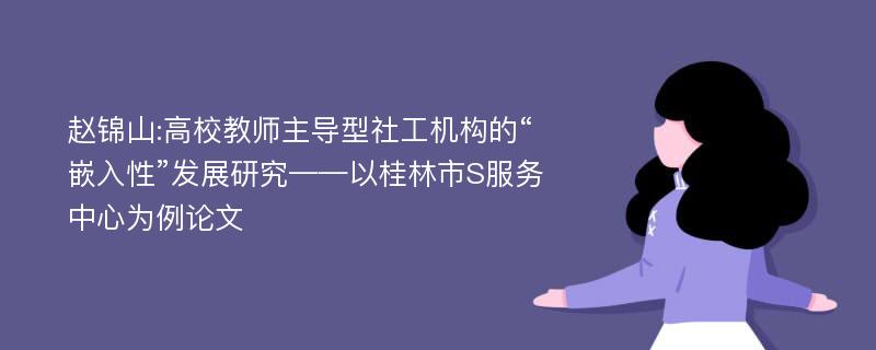 赵锦山:高校教师主导型社工机构的“嵌入性”发展研究——以桂林市S服务中心为例论文