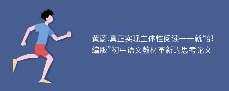 黄蔚:真正实现主体性阅读——就“部编版”初中语文教材革新的思考论文