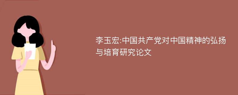 李玉宏:中国共产党对中国精神的弘扬与培育研究论文
