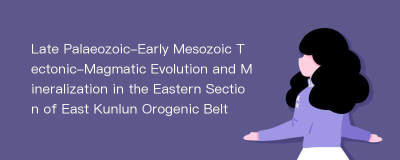Late Palaeozoic-Early Mesozoic Tectonic-Magmatic Evolution and Mineralization in the Eastern Section of East Kunlun Orogenic Belt