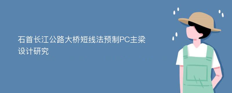 石首长江公路大桥短线法预制PC主梁设计研究