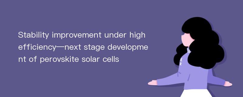 Stability improvement under high efficiency—next stage development of perovskite solar cells
