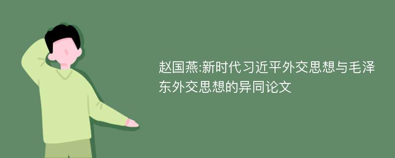 赵国燕:新时代习近平外交思想与毛泽东外交思想的异同论文