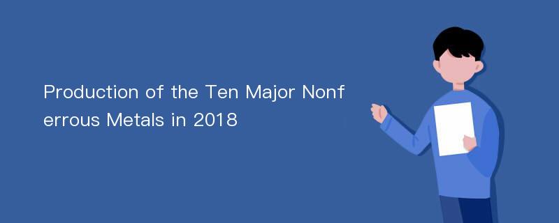 Production of the Ten Major Nonferrous Metals in 2018