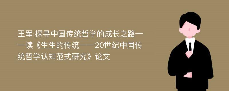 王军:探寻中国传统哲学的成长之路——读《生生的传统——20世纪中国传统哲学认知范式研究》论文