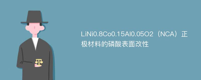 LiNi0.8Co0.15Al0.05O2（NCA）正极材料的磷酸表面改性
